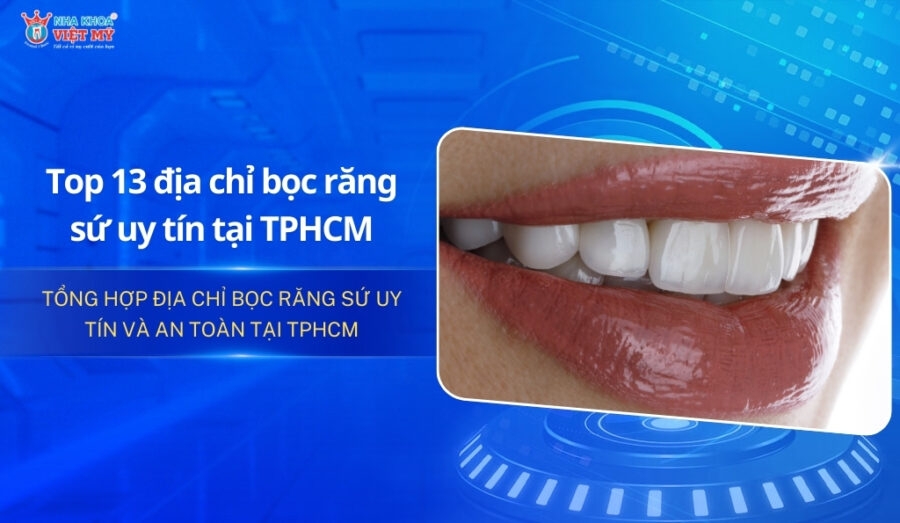 Top 13 địa chỉ làm răng sứ uy tín nhất tại TPHCM [2025]