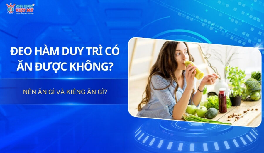 Đeo hàm duy trì có ăn được không? Nên và kiêng ăn gì?