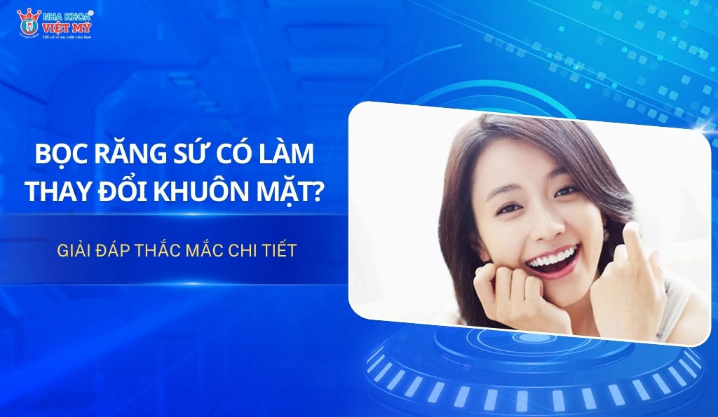 Giải đáp thắc mắc: Bọc răng sứ có làm thay đổi khuôn mặt?