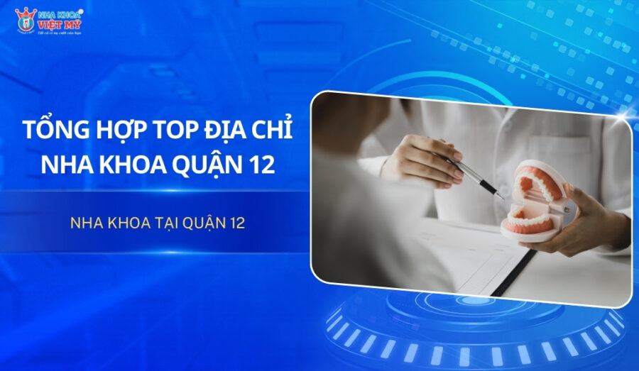 Tổng hợp địa chỉ nha khoa quận 12 uy tín và tốt nhất TPHCM