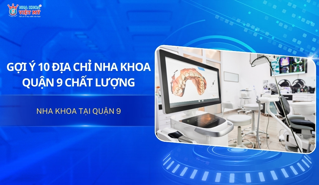 Gợi ý 10 địa chỉ nha khoa quận 9 chất lượng và uy tín nhất