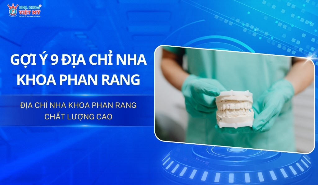 Gợi ý 9 địa chỉ nha khoa Phan Rang uy tín và tốt nhất