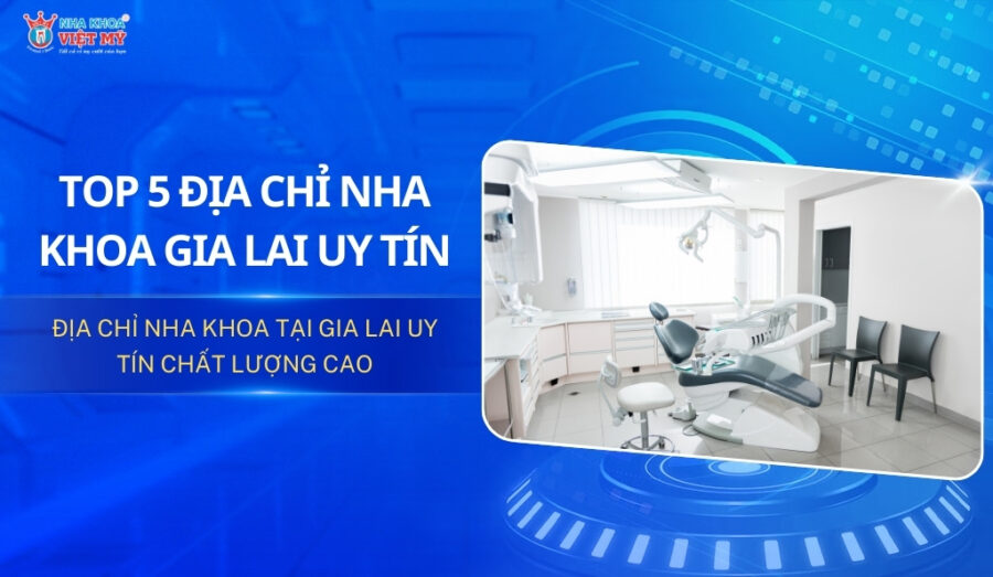 Top 5 địa chỉ nha khoa Gia Lai uy tín và chất lượng cao