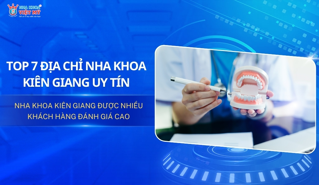 Top 7 địa chỉ nha khoa Kiên Giang chất lượng, được yêu thích