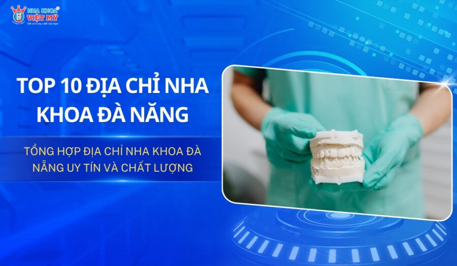 Top 10 địa chỉ nha khoa Đà Nẵng uy tín và chất lượng nhất