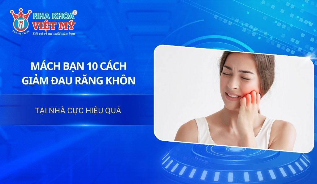 Mách bạn 10 cách giảm đau răng khôn tại nhà cực hiệu quả