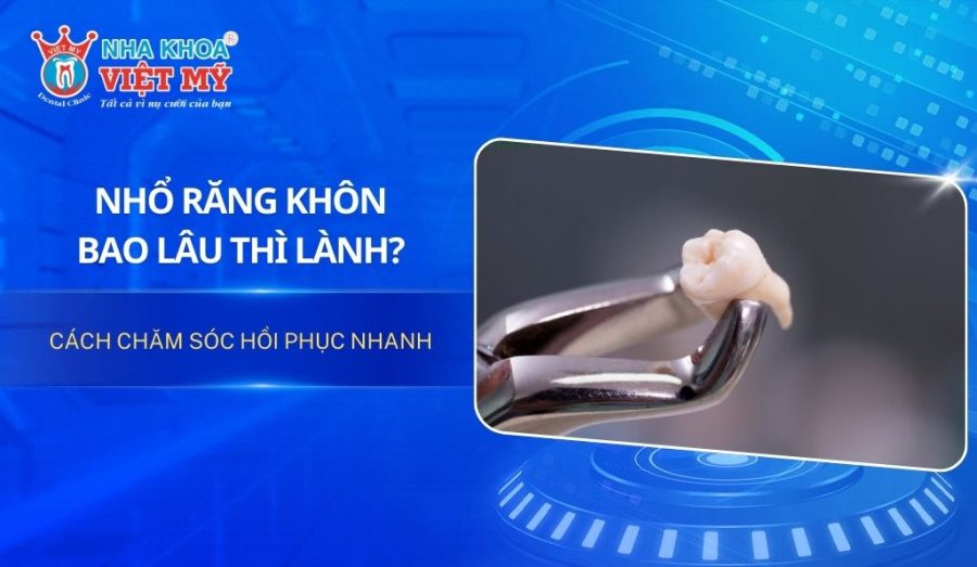 Nhổ răng khôn bao lâu thì lành? Cách chăm sóc hồi phục nhanh