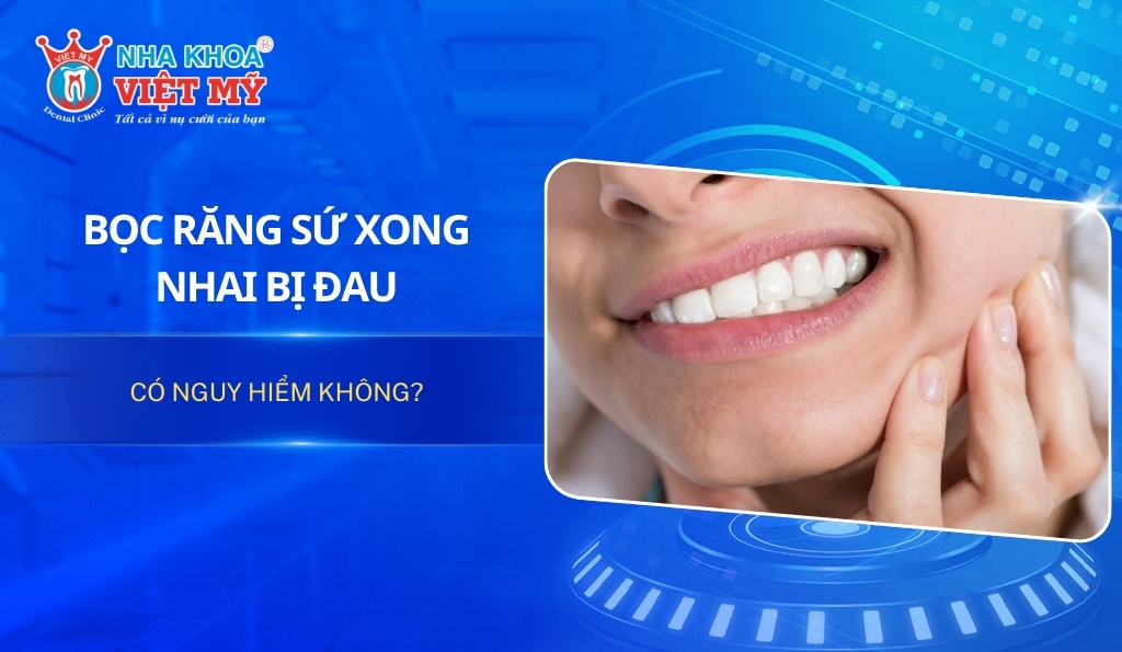 Bọc răng sứ xong nhai bị đau có nguy hiểm không?