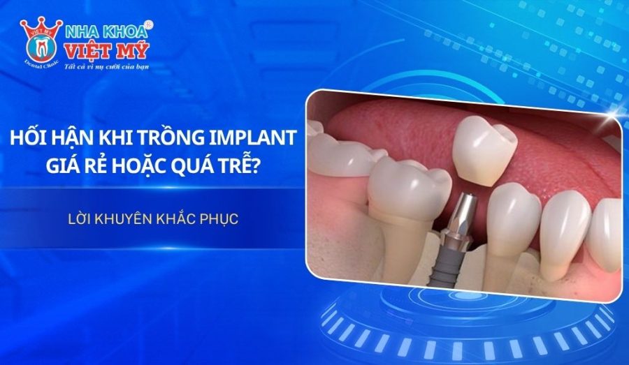 Hối hận khi trồng Implant giá rẻ hoặc quá trễ? Nên làm gì?