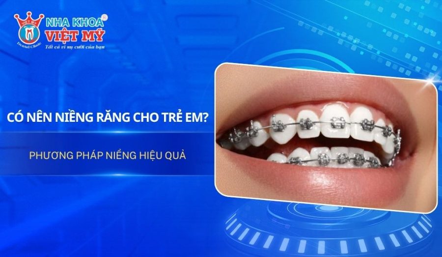 Có nên niềng răng cho trẻ em? Phương pháp niềng hiệu quả