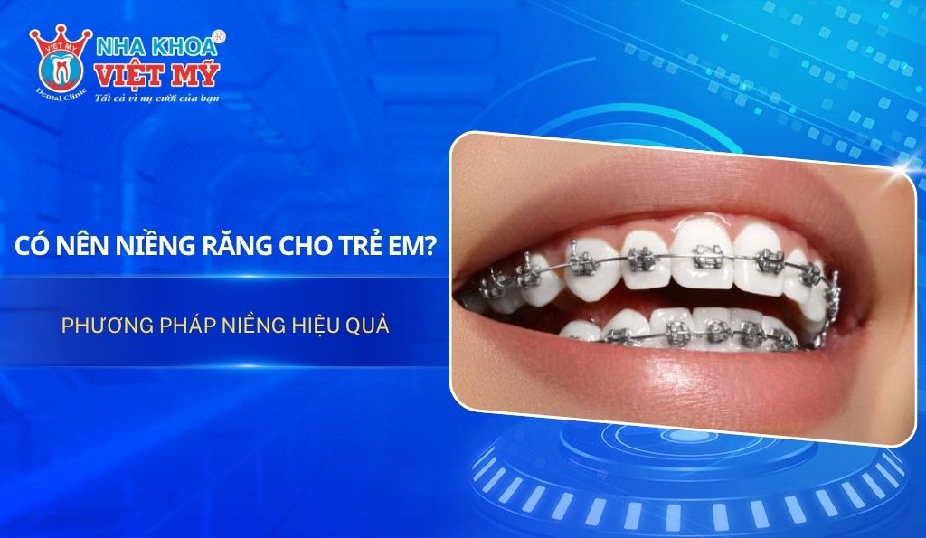 Có nên niềng răng cho trẻ em? Phương pháp niềng hiệu quả
