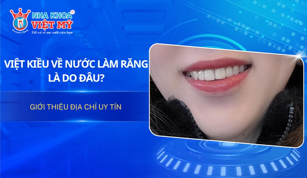 Nhiều Việt kiều về nước làm răng là do đâu?
