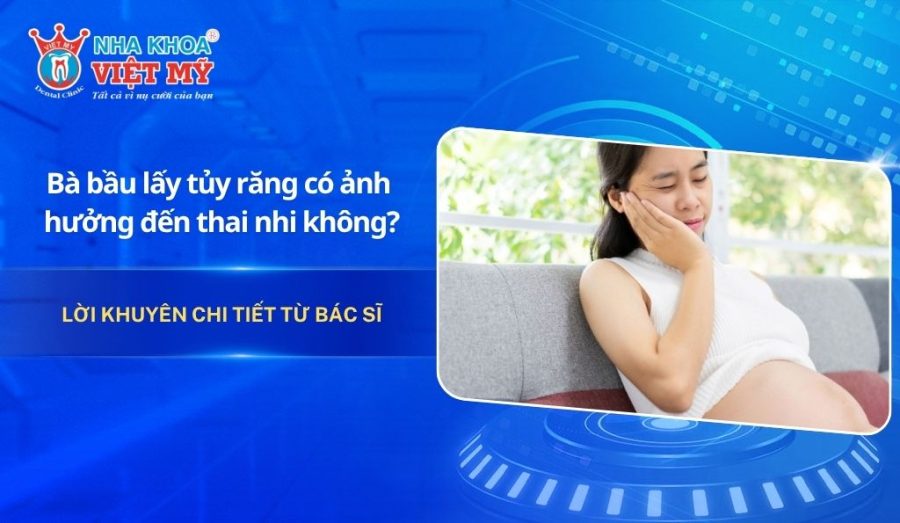 Bà bầu lấy tủy răng có ảnh hưởng đến thai nhi không?
