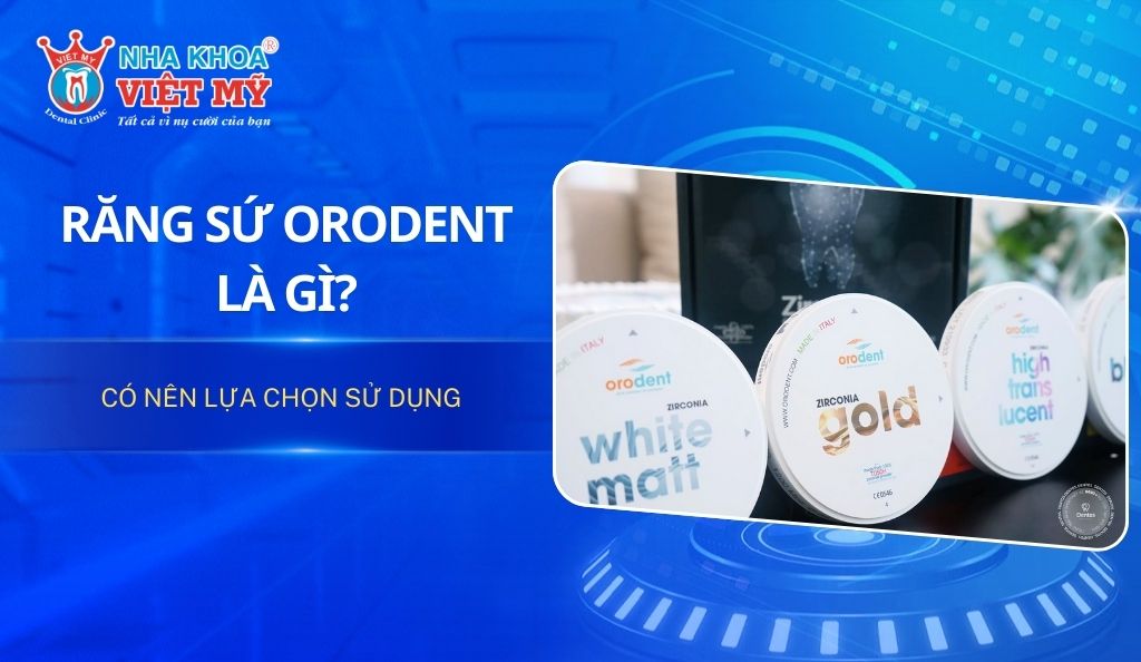 Răng sứ Orodent là gì và có nên lựa chọn sử dụng