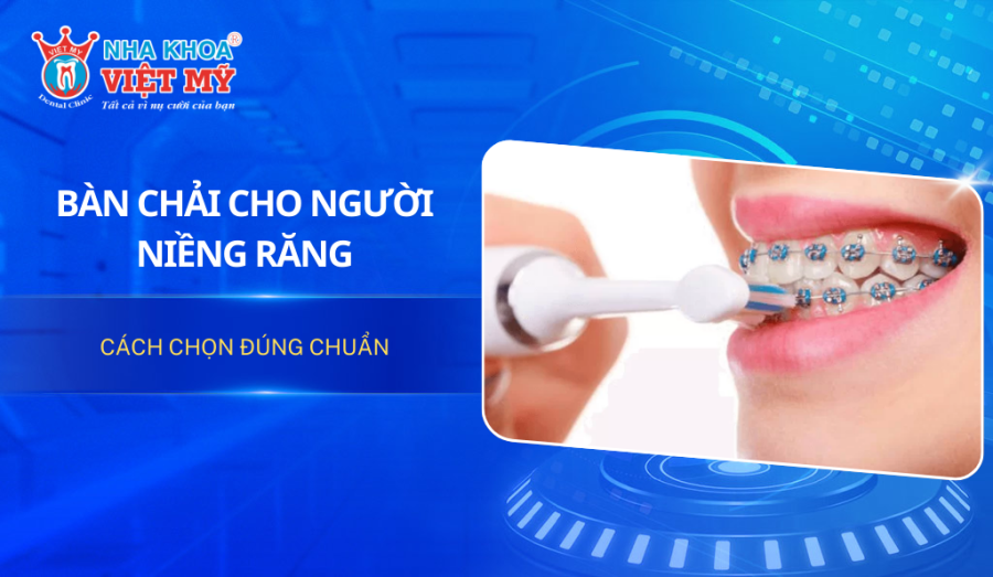 Bàn chải cho người niềng răng: Cách chọn đúng chuẩn