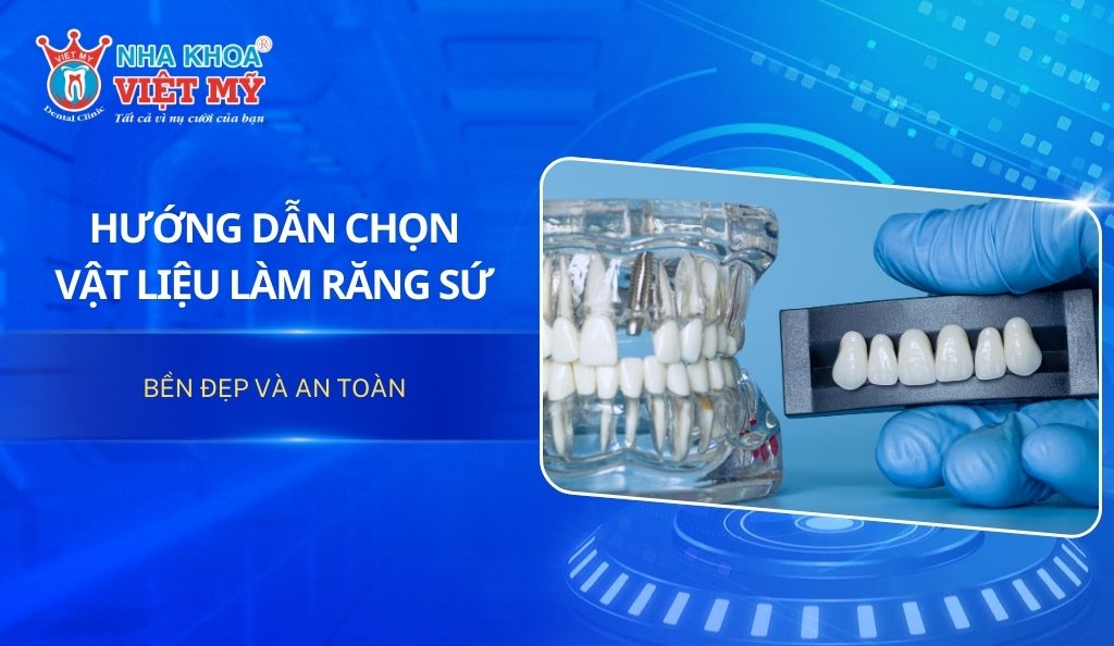 Hướng dẫn chọn vật liệu làm răng sứ bền đẹp và an toàn