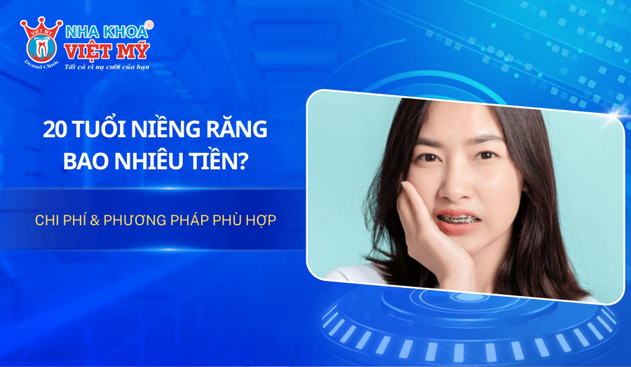 20 tuổi niềng răng bao nhiêu tiền? Chi phí & phương pháp phù hợp